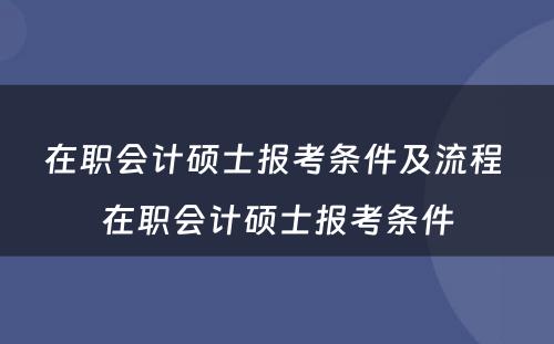 在职会计硕士报考条件及流程 在职会计硕士报考条件