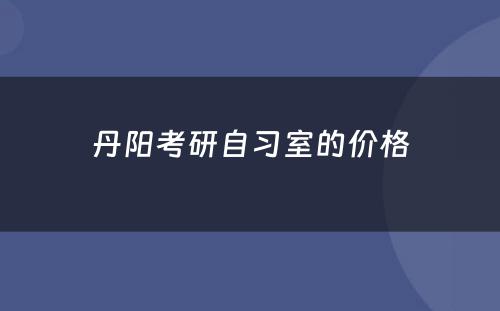 丹阳考研自习室的价格