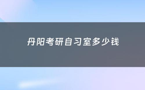 丹阳考研自习室多少钱