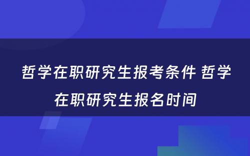 哲学在职研究生报考条件 哲学在职研究生报名时间