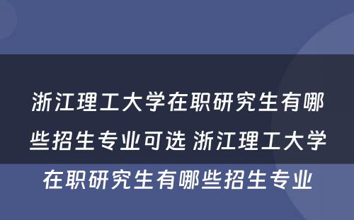 浙江理工大学在职研究生有哪些招生专业可选 浙江理工大学在职研究生有哪些招生专业