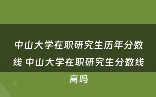 中山大学在职研究生历年分数线 中山大学在职研究生分数线高吗