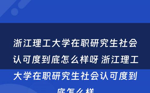 浙江理工大学在职研究生社会认可度到底怎么样呀 浙江理工大学在职研究生社会认可度到底怎么样