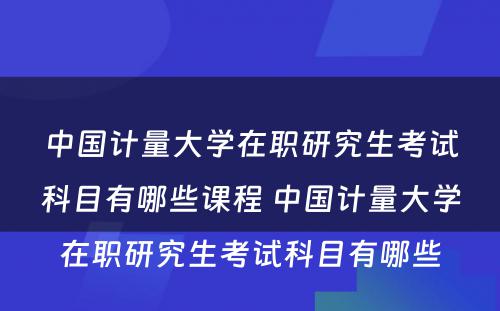 中国计量大学在职研究生考试科目有哪些课程 中国计量大学在职研究生考试科目有哪些