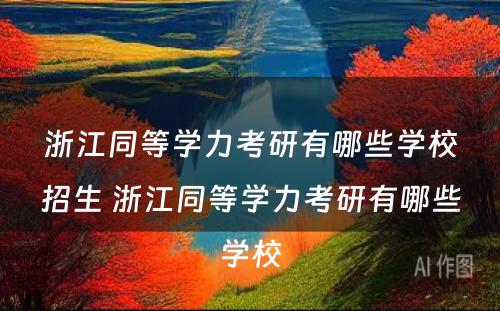 浙江同等学力考研有哪些学校招生 浙江同等学力考研有哪些学校