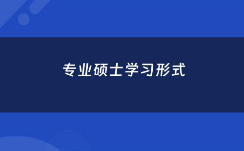  专业硕士学习形式