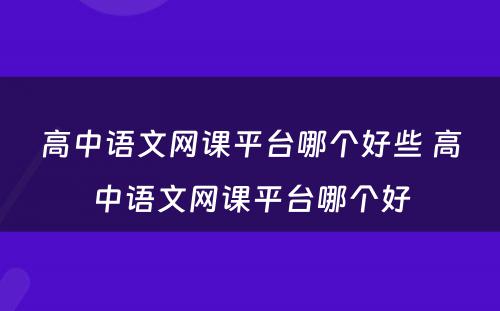 高中语文网课平台哪个好些 高中语文网课平台哪个好