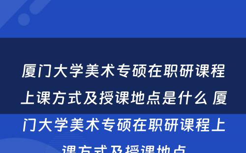 厦门大学美术专硕在职研课程上课方式及授课地点是什么 厦门大学美术专硕在职研课程上课方式及授课地点