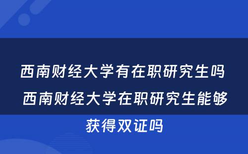 西南财经大学有在职研究生吗 西南财经大学在职研究生能够获得双证吗