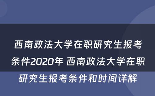 西南政法大学在职研究生报考条件2020年 西南政法大学在职研究生报考条件和时间详解