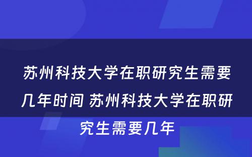 苏州科技大学在职研究生需要几年时间 苏州科技大学在职研究生需要几年