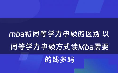 mba和同等学力申硕的区别 以同等学力申硕方式读Mba需要的钱多吗