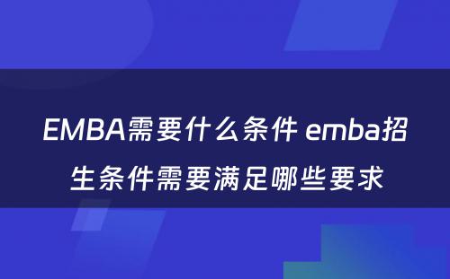 EMBA需要什么条件 emba招生条件需要满足哪些要求