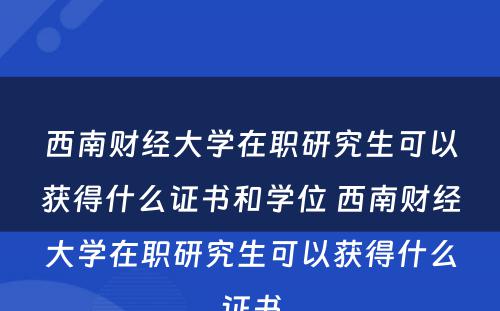 西南财经大学在职研究生可以获得什么证书和学位 西南财经大学在职研究生可以获得什么证书