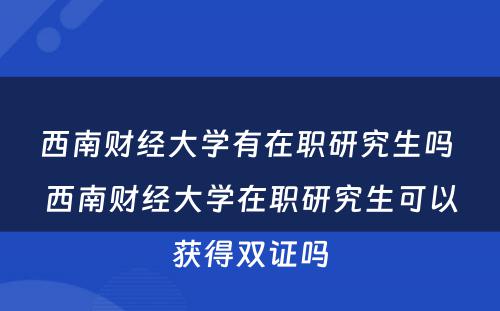 西南财经大学有在职研究生吗 西南财经大学在职研究生可以获得双证吗