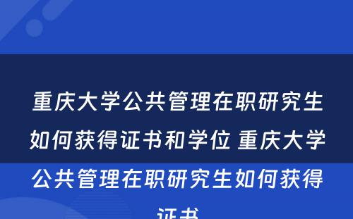 重庆大学公共管理在职研究生如何获得证书和学位 重庆大学公共管理在职研究生如何获得证书