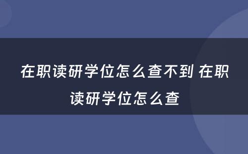 在职读研学位怎么查不到 在职读研学位怎么查