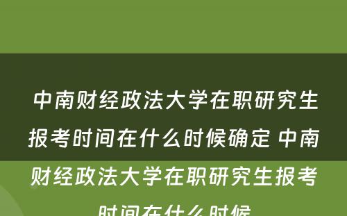 中南财经政法大学在职研究生报考时间在什么时候确定 中南财经政法大学在职研究生报考时间在什么时候