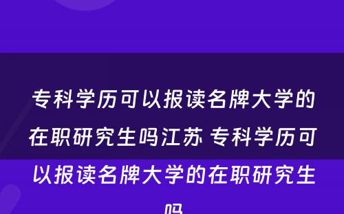 专科学历可以报读名牌大学的在职研究生吗江苏 专科学历可以报读名牌大学的在职研究生吗