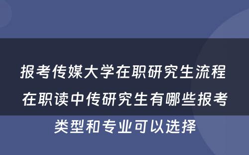 报考传媒大学在职研究生流程 在职读中传研究生有哪些报考类型和专业可以选择