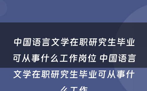 中国语言文学在职研究生毕业可从事什么工作岗位 中国语言文学在职研究生毕业可从事什么工作