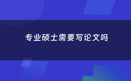  专业硕士需要写论文吗