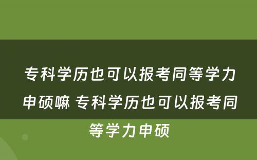 专科学历也可以报考同等学力申硕嘛 专科学历也可以报考同等学力申硕