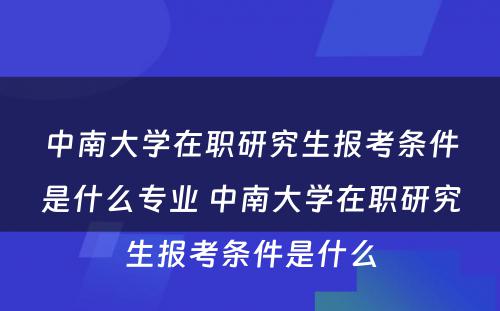 中南大学在职研究生报考条件是什么专业 中南大学在职研究生报考条件是什么