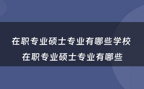 在职专业硕士专业有哪些学校 在职专业硕士专业有哪些