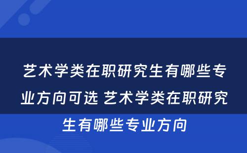 艺术学类在职研究生有哪些专业方向可选 艺术学类在职研究生有哪些专业方向