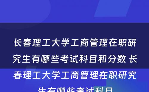 长春理工大学工商管理在职研究生有哪些考试科目和分数 长春理工大学工商管理在职研究生有哪些考试科目