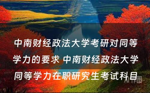 中南财经政法大学考研对同等学力的要求 中南财经政法大学同等学力在职研究生考试科目