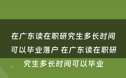 在广东读在职研究生多长时间可以毕业落户 在广东读在职研究生多长时间可以毕业