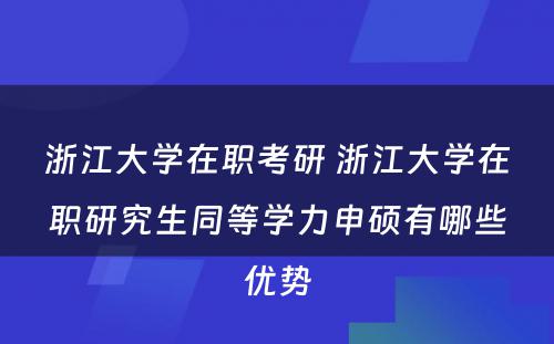 浙江大学在职考研 浙江大学在职研究生同等学力申硕有哪些优势