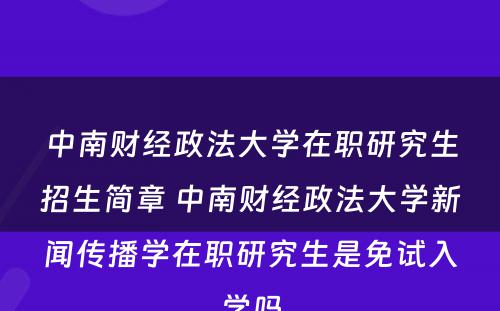 中南财经政法大学在职研究生招生简章 中南财经政法大学新闻传播学在职研究生是免试入学吗