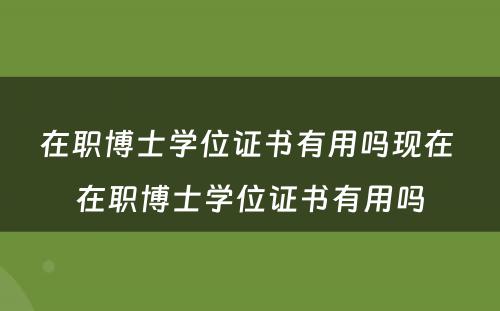 在职博士学位证书有用吗现在 在职博士学位证书有用吗