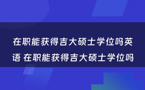 在职能获得吉大硕士学位吗英语 在职能获得吉大硕士学位吗