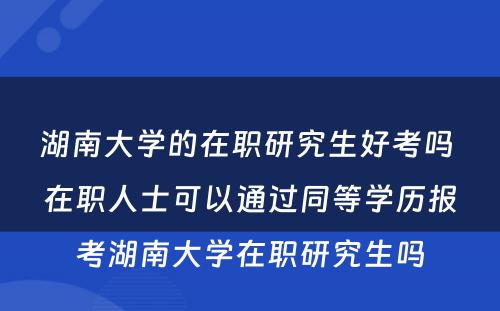 湖南大学的在职研究生好考吗 在职人士可以通过同等学历报考湖南大学在职研究生吗