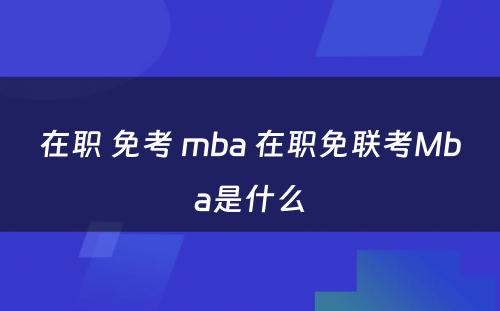 在职 免考 mba 在职免联考Mba是什么