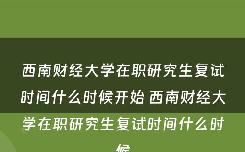 西南财经大学在职研究生复试时间什么时候开始 西南财经大学在职研究生复试时间什么时候