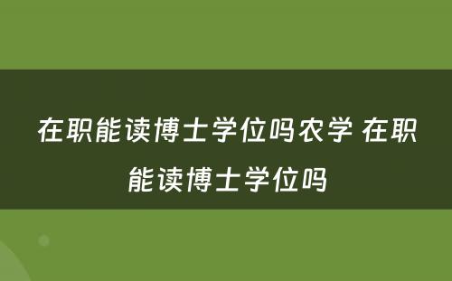 在职能读博士学位吗农学 在职能读博士学位吗