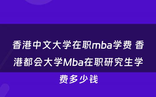 香港中文大学在职mba学费 香港都会大学Mba在职研究生学费多少钱