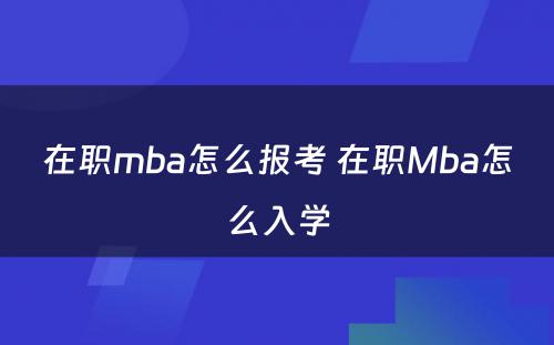 在职mba怎么报考 在职Mba怎么入学