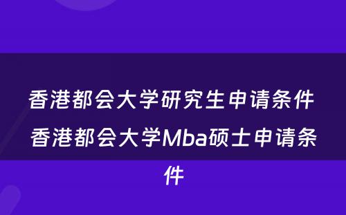 香港都会大学研究生申请条件 香港都会大学Mba硕士申请条件