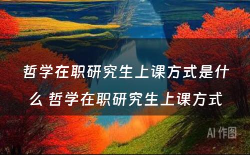 哲学在职研究生上课方式是什么 哲学在职研究生上课方式