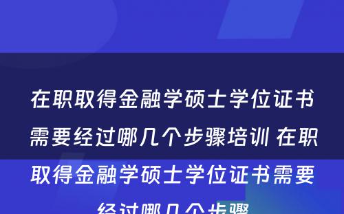 在职取得金融学硕士学位证书需要经过哪几个步骤培训 在职取得金融学硕士学位证书需要经过哪几个步骤