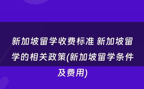 新加坡留学收费标准 新加坡留学的相关政策(新加坡留学条件及费用)