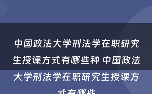 中国政法大学刑法学在职研究生授课方式有哪些种 中国政法大学刑法学在职研究生授课方式有哪些