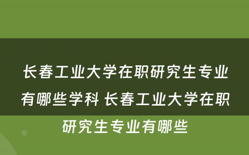 长春工业大学在职研究生专业有哪些学科 长春工业大学在职研究生专业有哪些