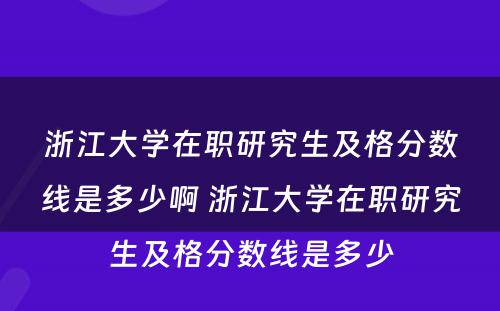 浙江大学在职研究生及格分数线是多少啊 浙江大学在职研究生及格分数线是多少